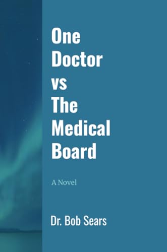 One Doctor vs. The Medical Board: a Novel - Dr. Bob Sears